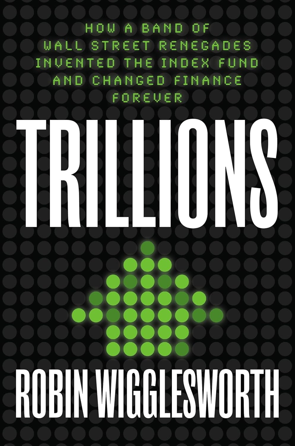 "Trillions: How a Band of Wall Street Renegades Invented the Index Fund and Changed Finance Forever" (Hardcover) by Robin Wigglesworth. ISBN-10  :  0593087682